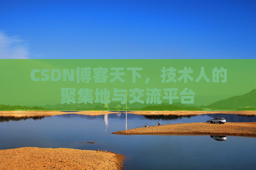 CSDN博客天下,技术人的聚集地与交流平台